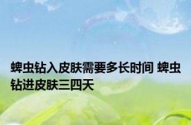 蜱虫钻入皮肤需要多长时间 蜱虫钻进皮肤三四天 