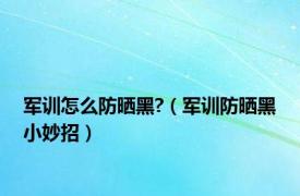 军训怎么防晒黑?（军训防晒黑小妙招）