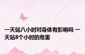 一天站八小时对身体有影响吗 一天站8个小时的危害 