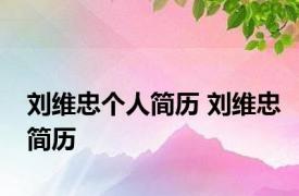 刘维忠个人简历 刘维忠简历 