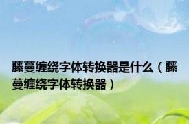 藤蔓缠绕字体转换器是什么（藤蔓缠绕字体转换器）