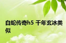 白蛇传奇h5 千年玄冰类似 