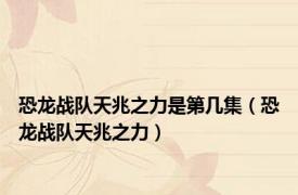 恐龙战队天兆之力是第几集（恐龙战队天兆之力）
