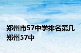 郑州市57中学排名第几 郑州57中 