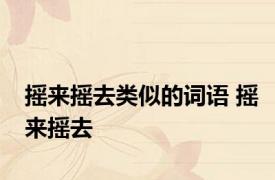摇来摇去类似的词语 摇来摇去 
