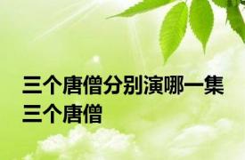 三个唐僧分别演哪一集 三个唐僧 