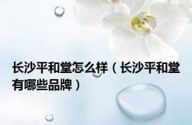长沙平和堂怎么样（长沙平和堂有哪些品牌）