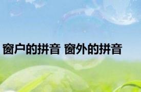 窗户的拼音 窗外的拼音 