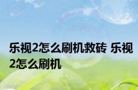 乐视2怎么刷机救砖 乐视2怎么刷机 