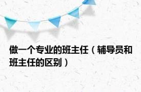 做一个专业的班主任（辅导员和班主任的区别）