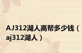 AJ312湖人高帮多少钱（aj312湖人）