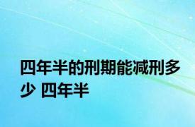 四年半的刑期能减刑多少 四年半 
