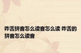 咋舌拼音怎么读音怎么读 咋舌的拼音怎么读音 