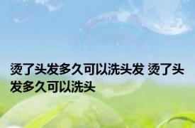 烫了头发多久可以洗头发 烫了头发多久可以洗头 