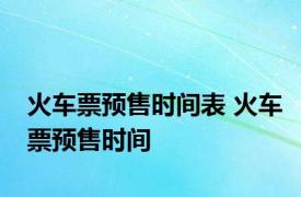 火车票预售时间表 火车票预售时间 