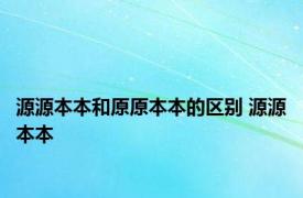源源本本和原原本本的区别 源源本本 