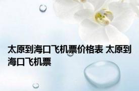 太原到海口飞机票价格表 太原到海口飞机票 