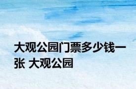 大观公园门票多少钱一张 大观公园 