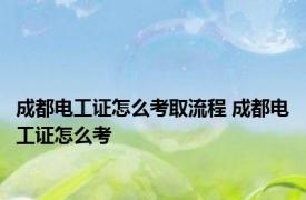 成都电工证怎么考取流程 成都电工证怎么考 