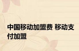 中国移动加盟费 移动支付加盟 