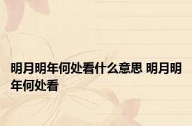 明月明年何处看什么意思 明月明年何处看 