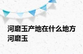 河磨玉产地在什么地方 河磨玉 