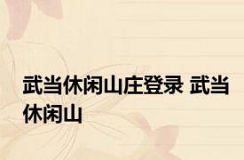 武当休闲山庄登录 武当休闲山 