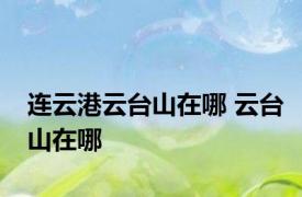 连云港云台山在哪 云台山在哪 