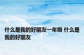 什么是我的好朋友一年级 什么是我的好朋友 