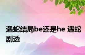 遇蛇结局be还是he 遇蛇剧透 