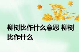 柳树比作什么意思 柳树比作什么 