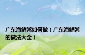 广东海鲜粥如何做（广东海鲜粥的做法大全）