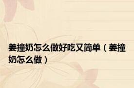 姜撞奶怎么做好吃又简单（姜撞奶怎么做）