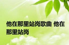 他在那里站岗歌曲 他在那里站岗 