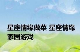 星座情缘做菜 星座情缘家园游戏 