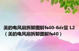 美的电风扇拆卸图解fs40-6dr显 L2（美的电风扇拆卸图解fs40）