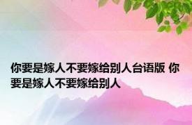 你要是嫁人不要嫁给别人台语版 你要是嫁人不要嫁给别人 