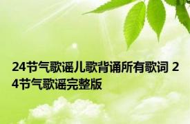 24节气歌谣儿歌背诵所有歌词 24节气歌谣完整版 