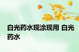 白光药水现涂现用 白光药水 