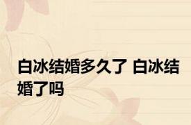 白冰结婚多久了 白冰结婚了吗 
