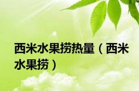西米水果捞热量（西米水果捞）
