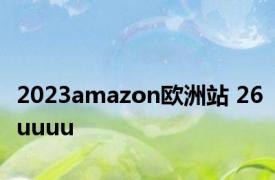 2023amazon欧洲站 26uuuu 