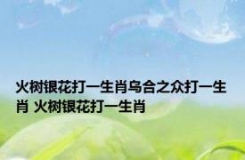 火树银花打一生肖乌合之众打一生肖 火树银花打一生肖 