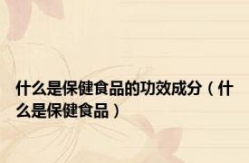 什么是保健食品的功效成分（什么是保健食品）