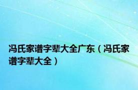 冯氏家谱字辈大全广东（冯氏家谱字辈大全）