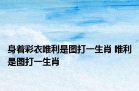 身着彩衣唯利是图打一生肖 唯利是图打一生肖 