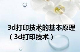 3d打印技术的基本原理（3d打印技术）