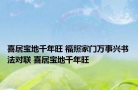 喜居宝地千年旺 福照家门万事兴书法对联 喜居宝地千年旺 