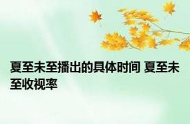 夏至未至播出的具体时间 夏至未至收视率 