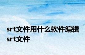 srt文件用什么软件编辑 srt文件 